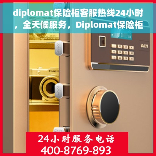 diplomat保险柜客服热线24小时，全天候服务，Diplomat保险柜客服热线24小时在线为您解答疑难