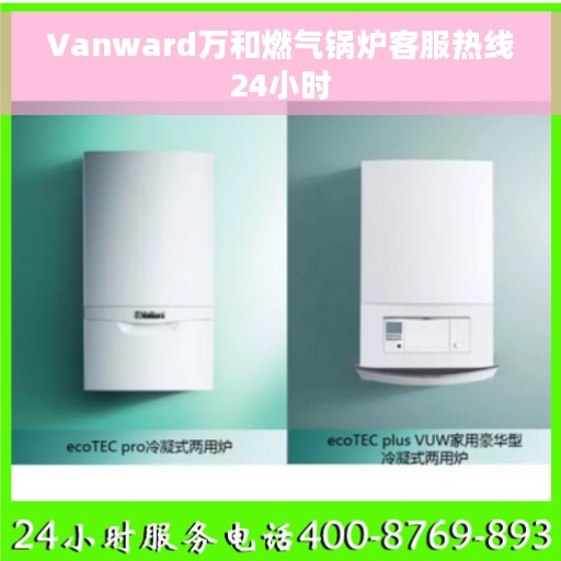 Vanward万和燃气锅炉客服热线24小时