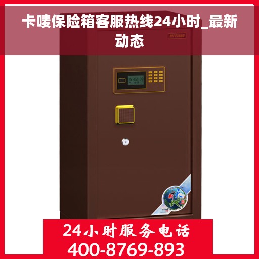 卡唛保险箱客服热线24小时_最新动态