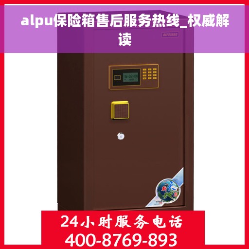 alpu保险箱售后服务热线_权威解读