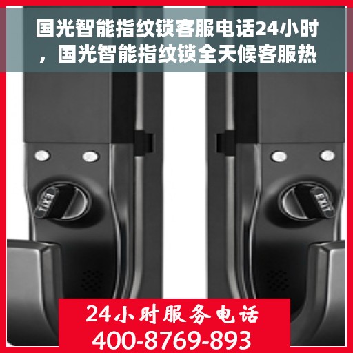 国光智能指纹锁客服电话24小时，国光智能指纹锁全天候客服热线支持