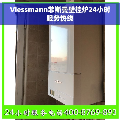 Viessmann菲斯曼壁挂炉24小时服务热线