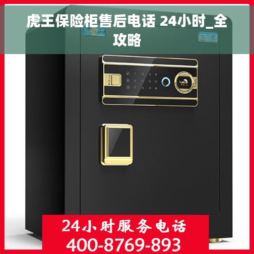 虎王保险柜售后电话 24小时_全攻略