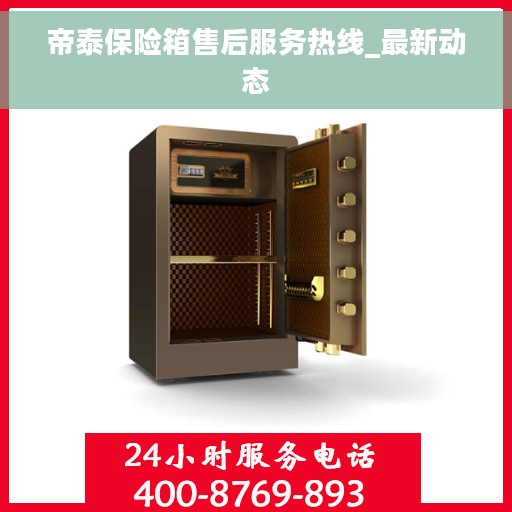 帝泰保险箱售后服务热线_最新动态