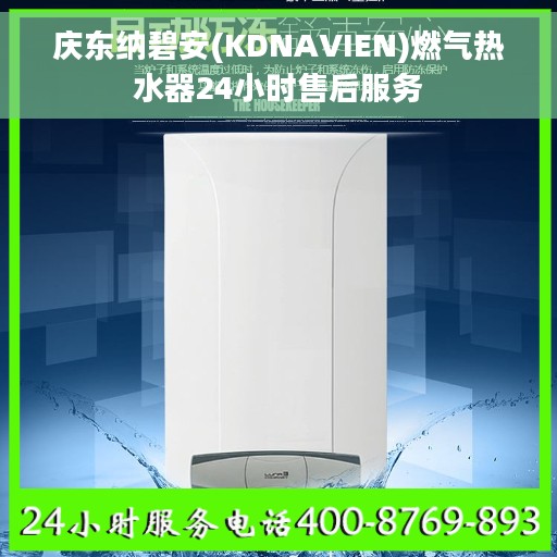 庆东纳碧安(KDNAVIEN)燃气热水器24小时售后服务 庆东纳碧安(KDNAVIEN)燃气热水器24小时售后服务