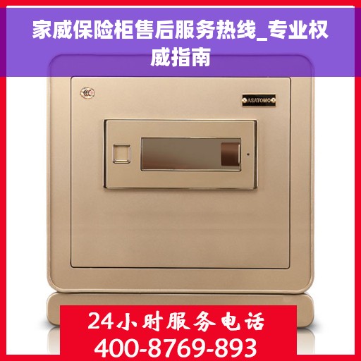 家威保险柜售后服务热线_专业权威指南