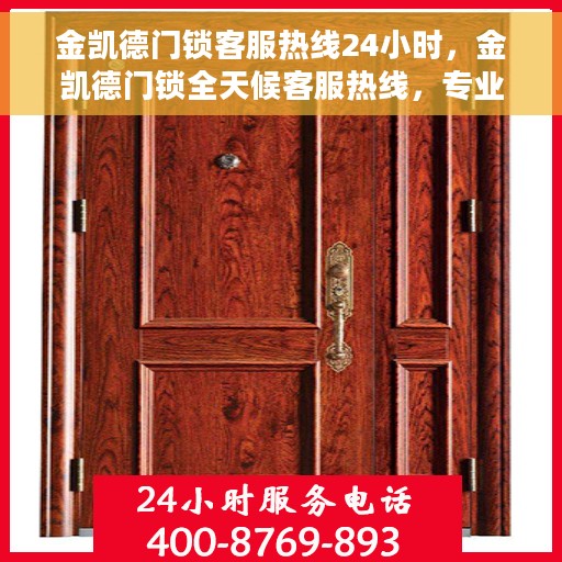 金凯德门锁客服热线24小时，金凯德门锁全天候客服热线，专业解答，服务不打烊