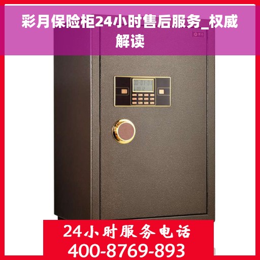 彩月保险柜24小时售后服务_权威解读
