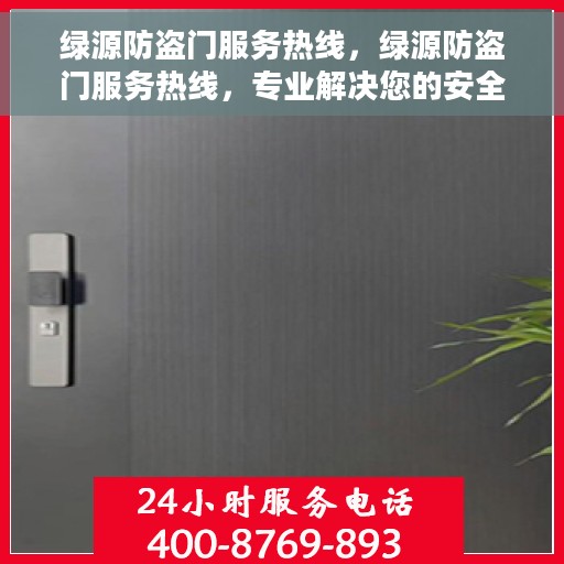 绿源防盗门服务热线，绿源防盗门服务热线，专业解决您的安全门问题