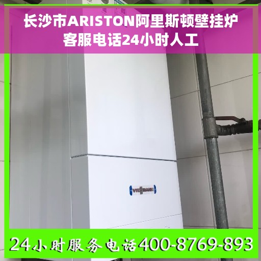 长沙市ARISTON阿里斯顿壁挂炉客服电话24小时人工