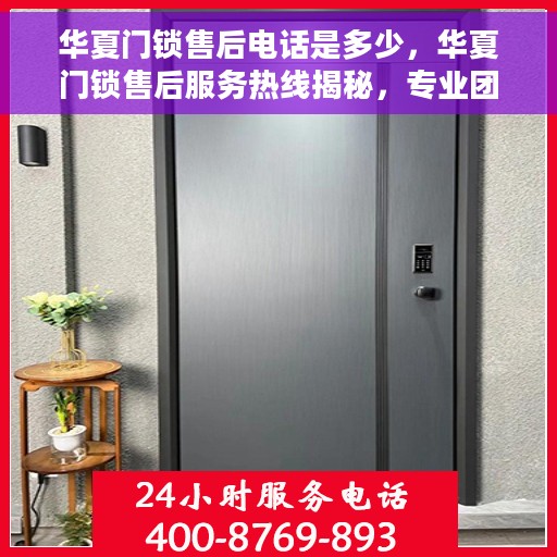 华夏门锁售后电话是多少，华夏门锁售后服务热线揭秘，专业团队，一站式解决您的锁事烦恼！
