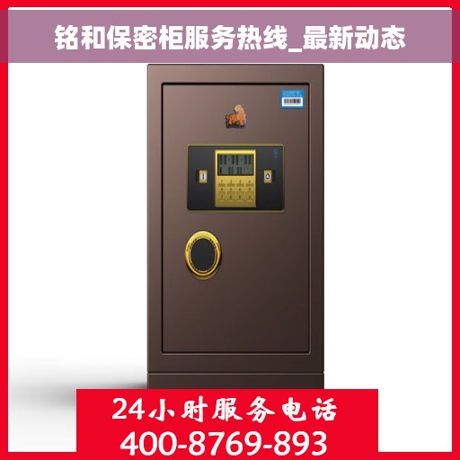 铭和保密柜服务热线_最新动态