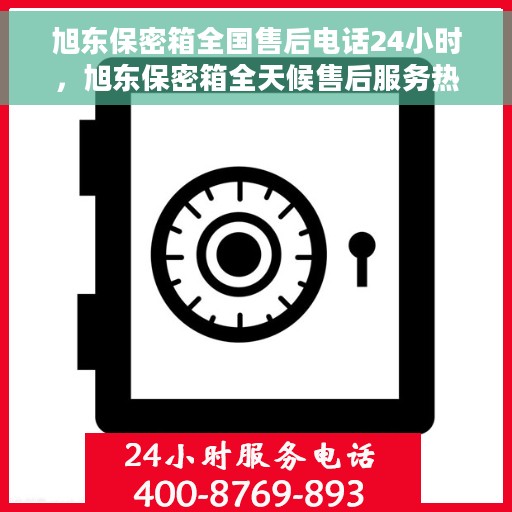 旭东保密箱全国售后电话24小时，旭东保密箱全天候售后服务热线，全国售后电话24小时不打烊