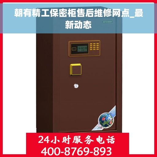朝有精工保密柜售后维修网点_最新动态