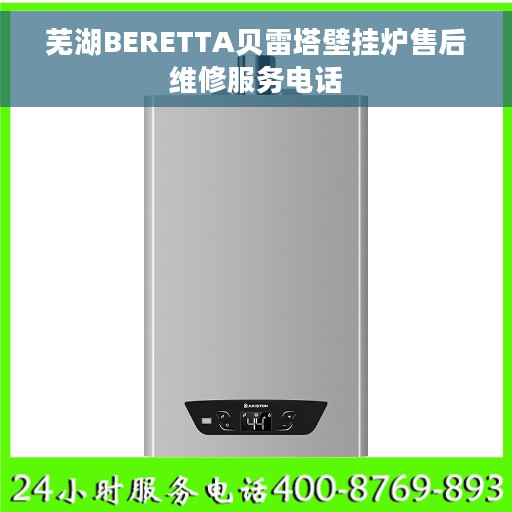 芜湖BERETTA贝雷塔壁挂炉售后维修服务电话
