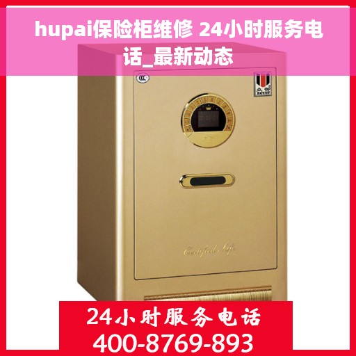 hupai保险柜维修 24小时服务电话_最新动态