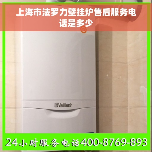 上海市法罗力壁挂炉售后服务电话是多少