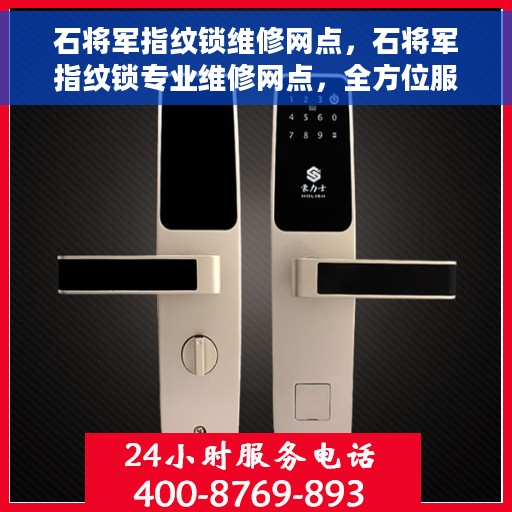 石将军指纹锁维修网点，石将军指纹锁专业维修网点，全方位服务保障，快速响应您的需求