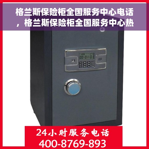 格兰斯保险柜全国服务中心电话，格兰斯保险柜全国服务中心热线电话
