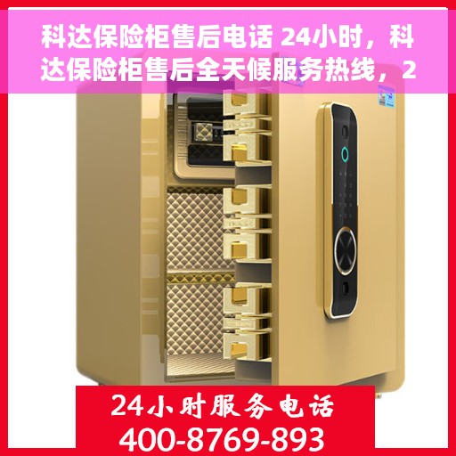 科达保险柜售后电话 24小时，科达保险柜售后全天候服务热线，24小时专业解答，无忧保障您的安全存储