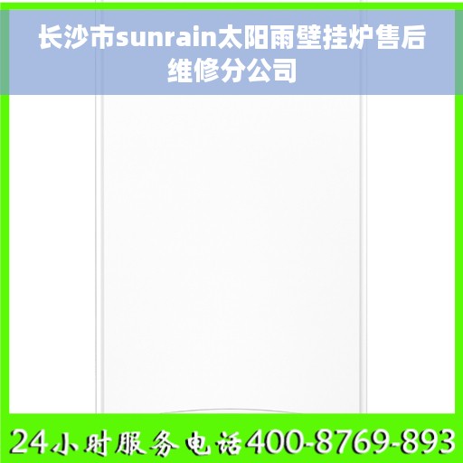 长沙市sunrain太阳雨壁挂炉售后维修分公司