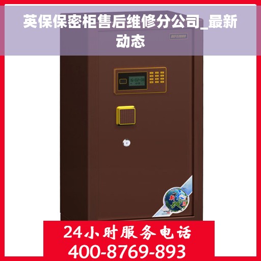 英保保密柜售后维修分公司_最新动态