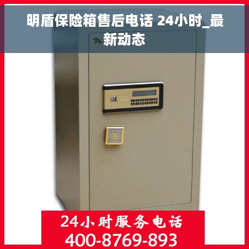 明盾保险箱售后电话 24小时_最新动态