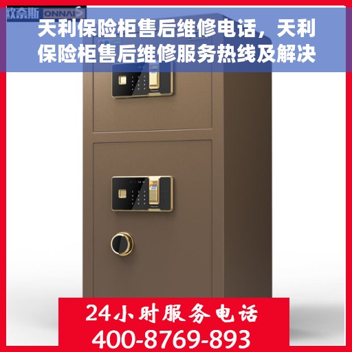 天利保险柜售后维修电话，天利保险柜售后维修服务热线及解决方案