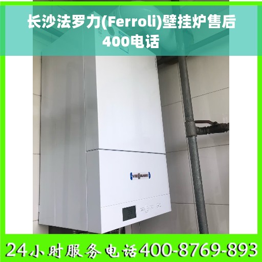 长沙法罗力(Ferroli)壁挂炉售后400电话