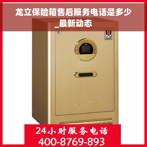龙立保险箱售后服务电话是多少_最新动态