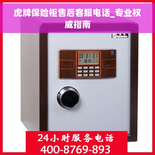 虎牌保险柜售后客服电话_专业权威指南 虎牌保险柜售后客服电话_专业权威指南