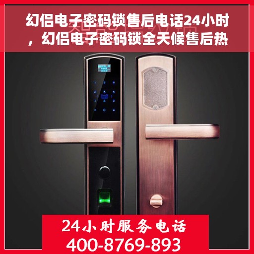 幻侣电子密码锁售后电话24小时，幻侣电子密码锁全天候售后热线，贴心服务，24小时不打烊