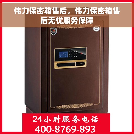 伟力保密箱售后，伟力保密箱售后无忧服务保障