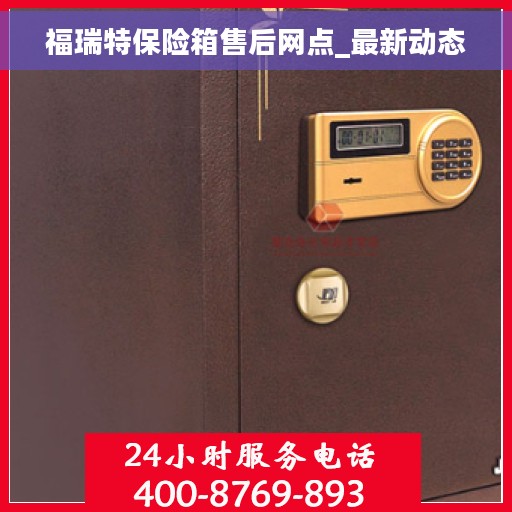 福瑞特保险箱售后网点_最新动态 福瑞特保险箱售后网点_最新动态