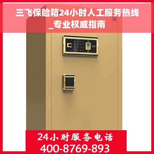 三飞保险箱24小时人工服务热线_专业权威指南