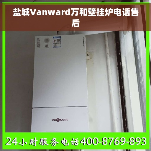 盐城Vanward万和壁挂炉电话售后