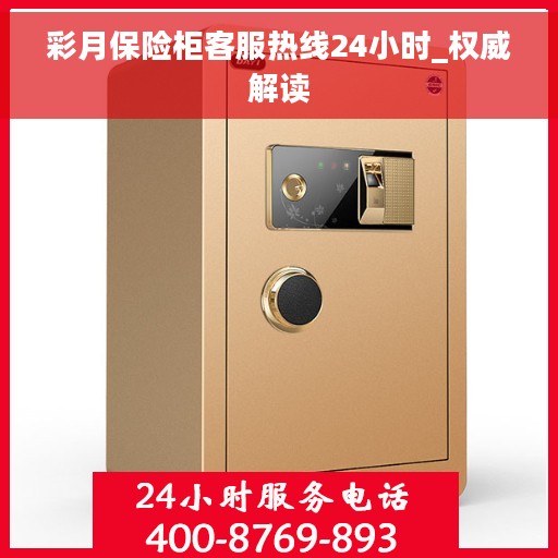 彩月保险柜客服热线24小时_权威解读