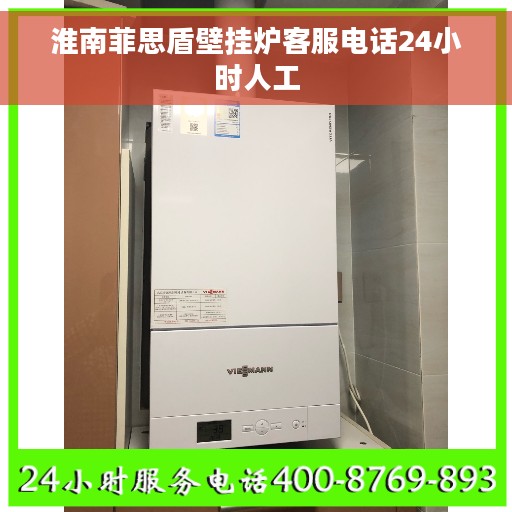 淮南菲思盾壁挂炉客服电话24小时人工 淮南菲思盾壁挂炉客服电话24小时人工