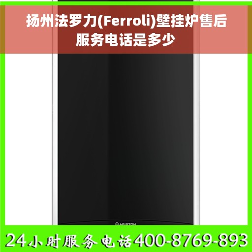 扬州法罗力(Ferroli)壁挂炉售后服务电话是多少