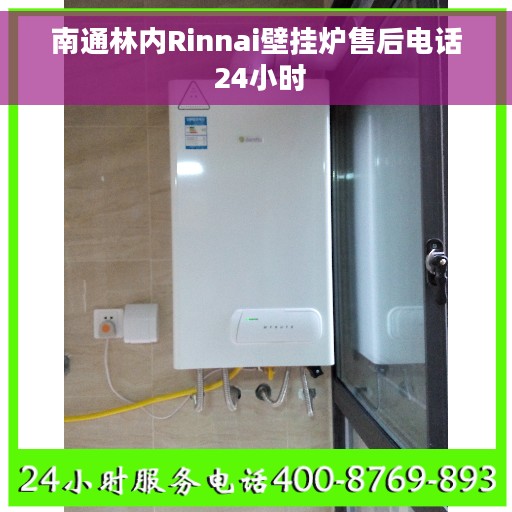 南通林内Rinnai壁挂炉售后电话 24小时