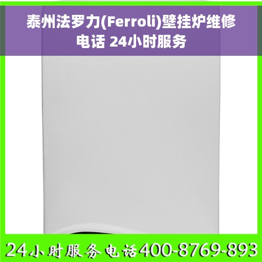 泰州法罗力(Ferroli)壁挂炉维修电话 24小时服务