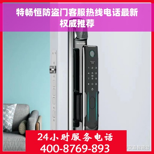 特畅恒防盗门客服热线电话最新权威推荐 特畅恒防盗门客服热线电话最新权威推荐
