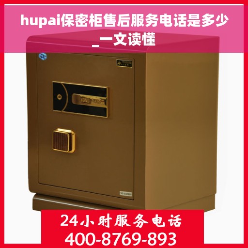 hupai保密柜售后服务电话是多少_一文读懂