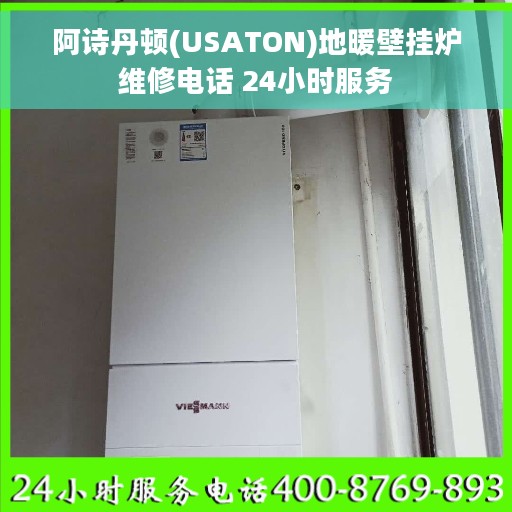 阿诗丹顿(USATON)地暖壁挂炉维修电话 24小时服务