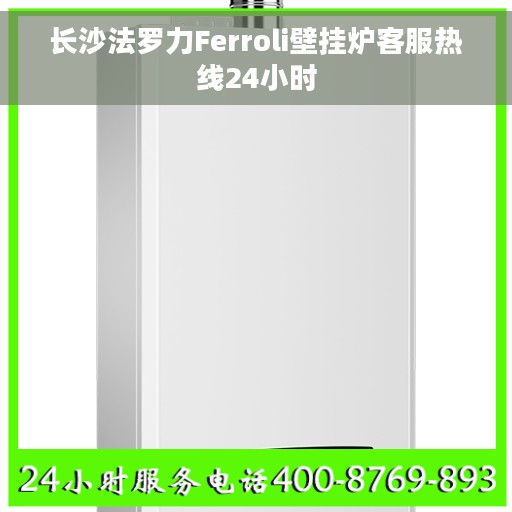 长沙法罗力Ferroli壁挂炉客服热线24小时