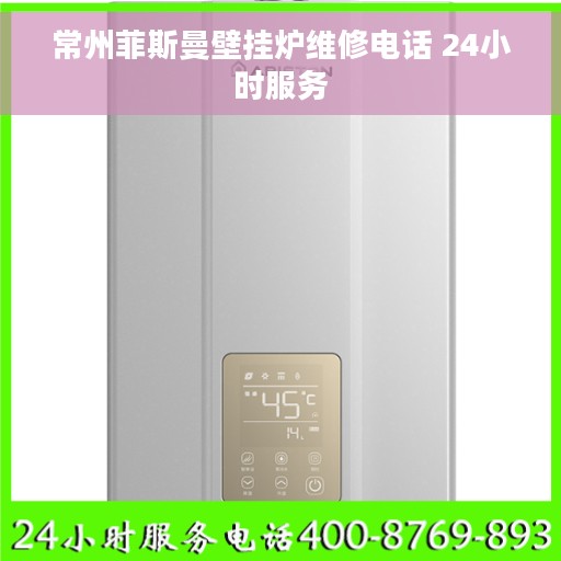 常州菲斯曼壁挂炉维修电话 24小时服务