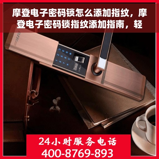 摩登电子密码锁怎么添加指纹，摩登电子密码锁指纹添加指南，轻松掌握指纹录入技巧