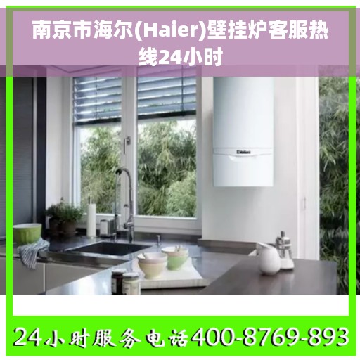 南京市海尔(Haier)壁挂炉客服热线24小时