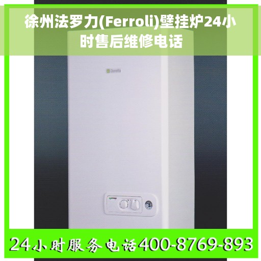 徐州法罗力(Ferroli)壁挂炉24小时售后维修电话