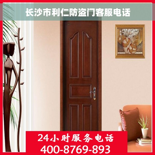 长沙市利仁防盗门客服电话 长沙市利仁防盗门客服电话